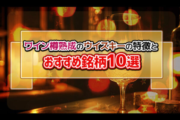 ワイン樽熟成のウイスキーの特徴とおすすめ銘柄10選