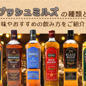 ブッシュミルズの種類と味やおすすめの飲み方をご紹介