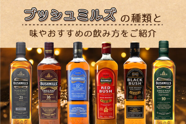 ブッシュミルズの種類と味やおすすめの飲み方をご紹介