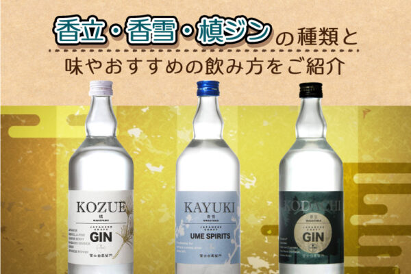 香立・香雪・槙-ジンの味やおすすめの飲み方をご紹介