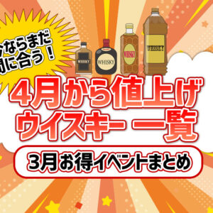 今ならまだ間に合う！4月から値上げウイスキー一覧と3月お得イベントまとめ