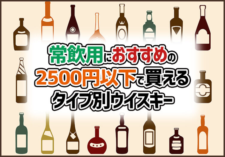 常飲用におすすめの2500円以下で買えるタイプ別ウイスキー