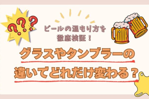 ビールの温もり方を徹底検証！ グラスやタンブラーの違いでどれだけ変わる？