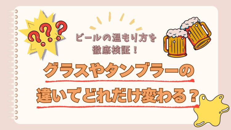 ビールの温もり方を徹底検証！ グラスやタンブラーの違いでどれだけ変わる？