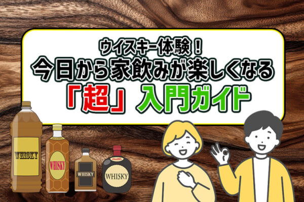 ウイスキー体験！今日から家飲みが楽しくなる「超」入門ガイド