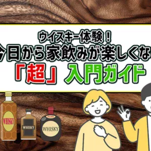 ウイスキー体験！今日から家飲みが楽しくなる「超」入門ガイド